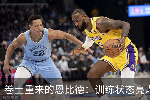 卷土重来的恩比德：训练状态亮爆天，队友纷纷打call！