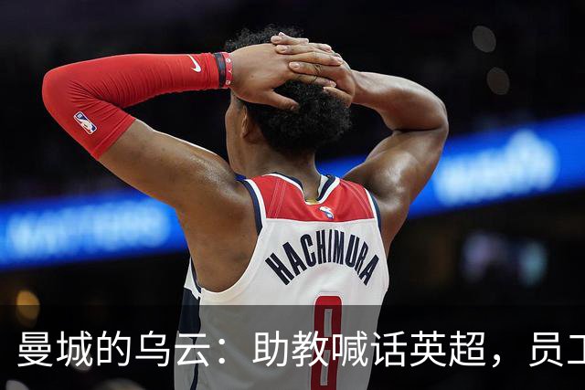 曼城的乌云：助教喊话英超，员工心慌慌