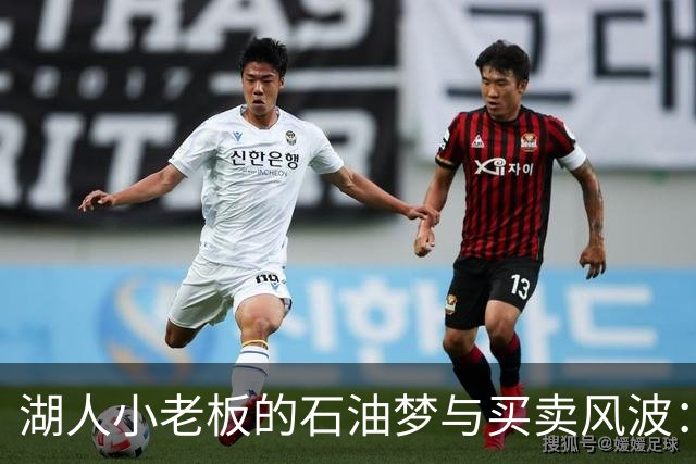 湖人小老板的石油梦与买卖风波：看似无厘头的交易背后