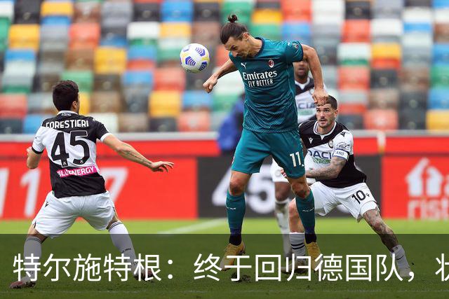 特尔施特根：终于回归德国队，状态顶呱呱！