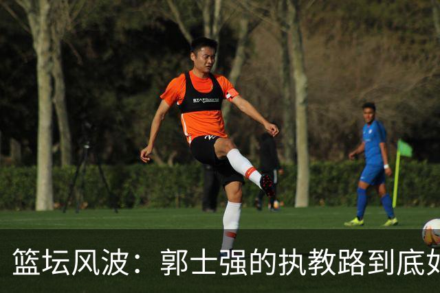 篮坛风波：郭士强的执教路到底如何翻车？