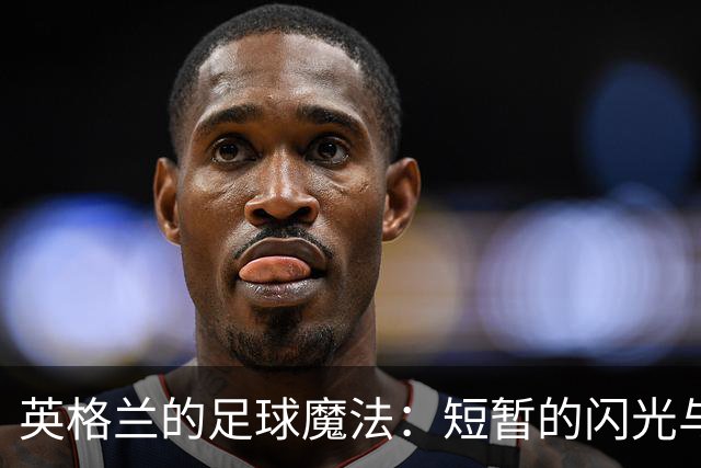 英格兰的足球魔法：短暂的闪光与悔恨的回眸