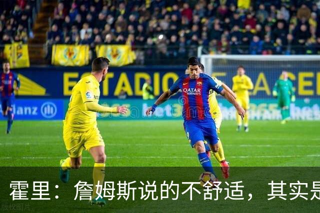 霍里：詹姆斯说的不舒适，其实是责任的热身操